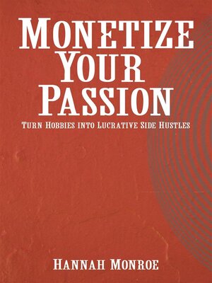 cover image of Monetize Your Passion--Turn Hobbies into Lucrative Side Hustles